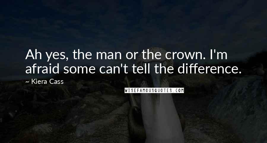 Kiera Cass Quotes: Ah yes, the man or the crown. I'm afraid some can't tell the difference.