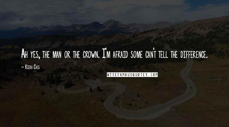 Kiera Cass Quotes: Ah yes, the man or the crown. I'm afraid some can't tell the difference.