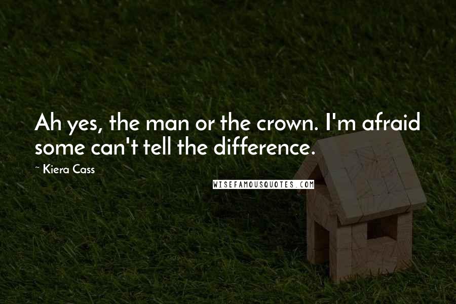 Kiera Cass Quotes: Ah yes, the man or the crown. I'm afraid some can't tell the difference.