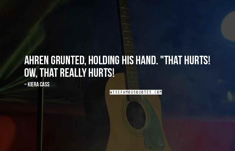 Kiera Cass Quotes: Ahren grunted, holding his hand. "That hurts! Ow, that really hurts!