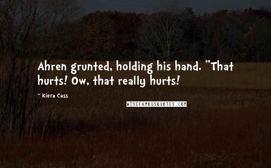 Kiera Cass Quotes: Ahren grunted, holding his hand. "That hurts! Ow, that really hurts!