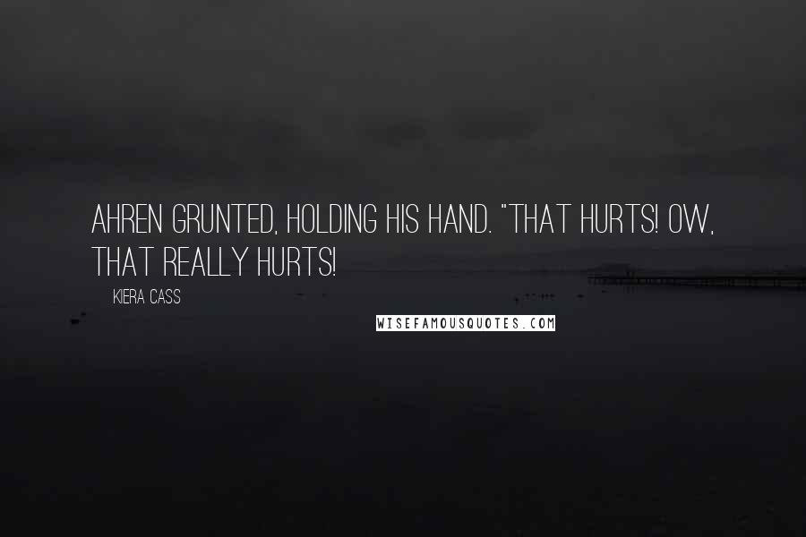 Kiera Cass Quotes: Ahren grunted, holding his hand. "That hurts! Ow, that really hurts!