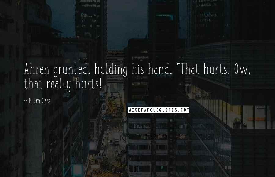 Kiera Cass Quotes: Ahren grunted, holding his hand. "That hurts! Ow, that really hurts!