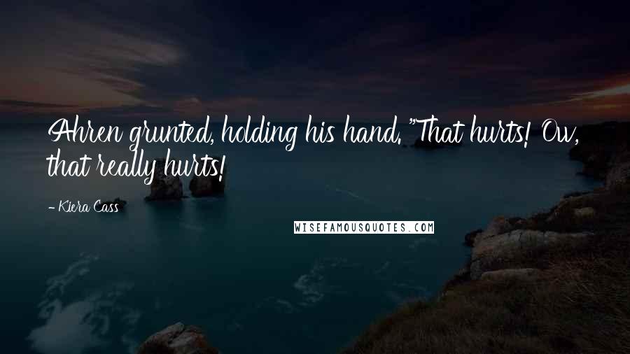 Kiera Cass Quotes: Ahren grunted, holding his hand. "That hurts! Ow, that really hurts!