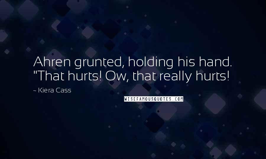 Kiera Cass Quotes: Ahren grunted, holding his hand. "That hurts! Ow, that really hurts!