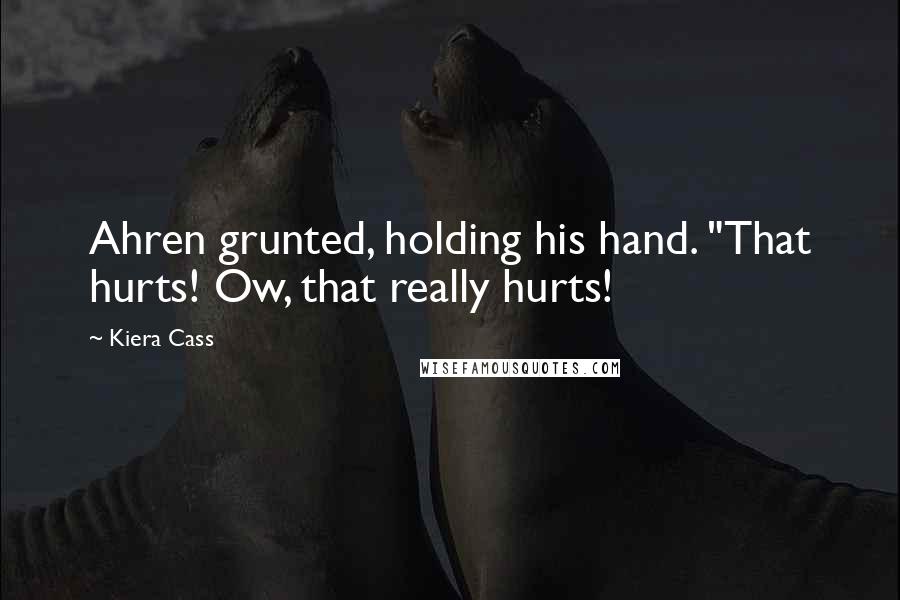 Kiera Cass Quotes: Ahren grunted, holding his hand. "That hurts! Ow, that really hurts!
