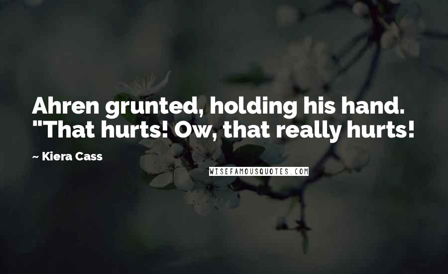 Kiera Cass Quotes: Ahren grunted, holding his hand. "That hurts! Ow, that really hurts!