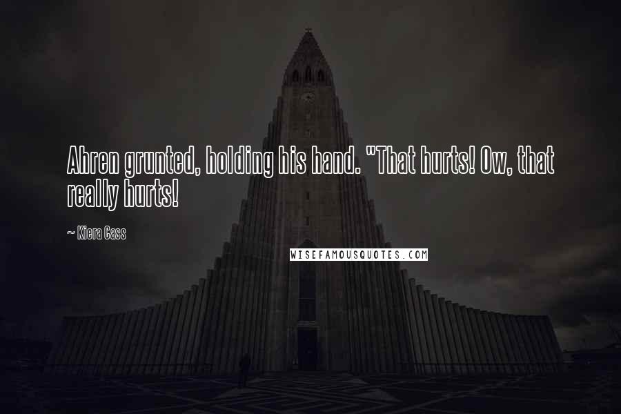Kiera Cass Quotes: Ahren grunted, holding his hand. "That hurts! Ow, that really hurts!