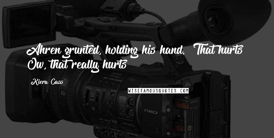 Kiera Cass Quotes: Ahren grunted, holding his hand. "That hurts! Ow, that really hurts!