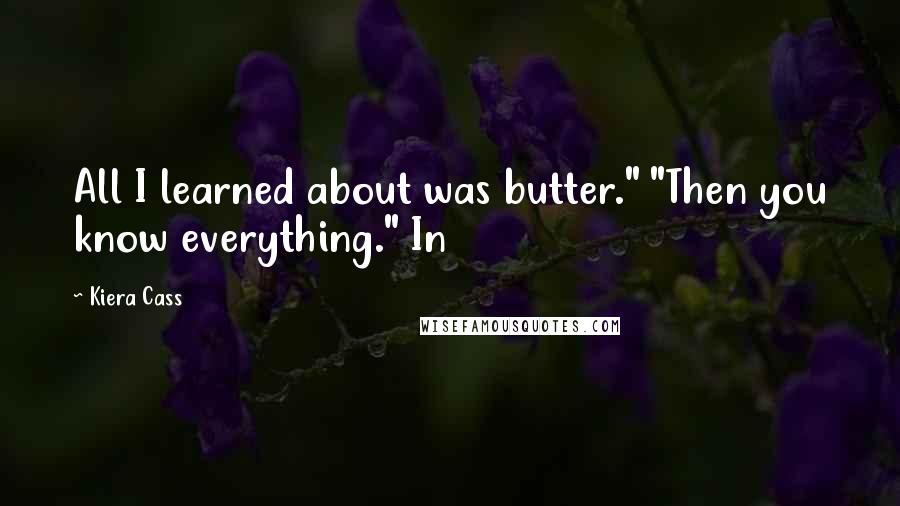 Kiera Cass Quotes: All I learned about was butter." "Then you know everything." In
