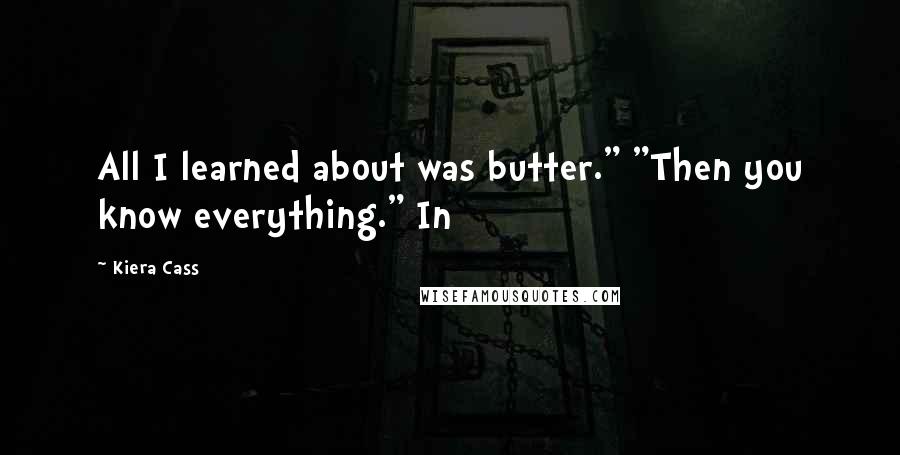 Kiera Cass Quotes: All I learned about was butter." "Then you know everything." In