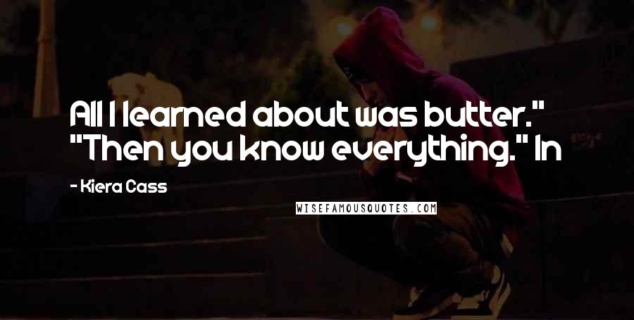 Kiera Cass Quotes: All I learned about was butter." "Then you know everything." In