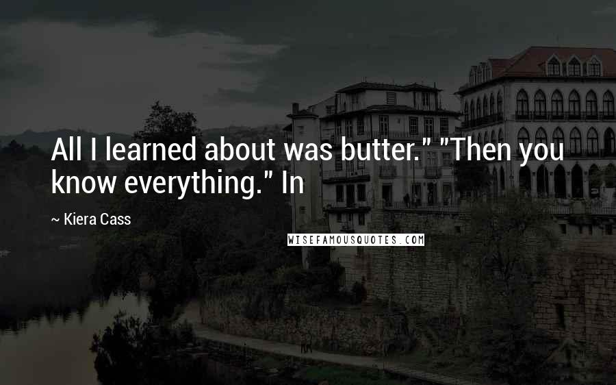 Kiera Cass Quotes: All I learned about was butter." "Then you know everything." In