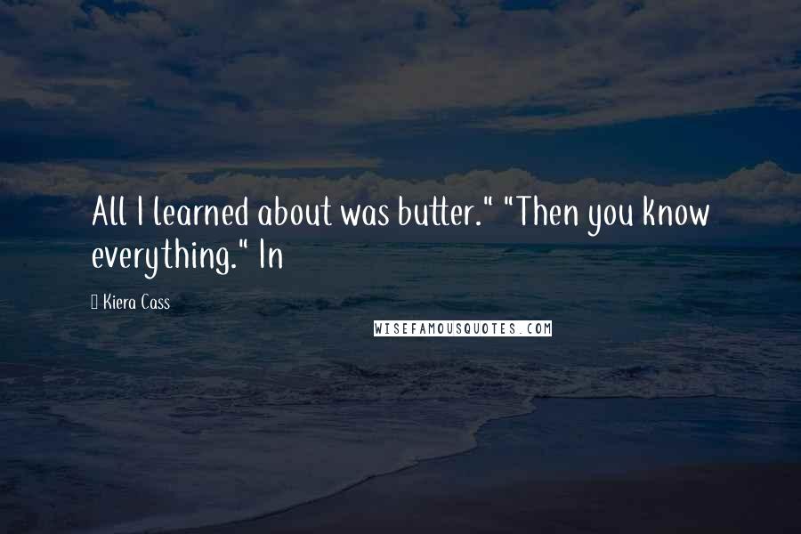 Kiera Cass Quotes: All I learned about was butter." "Then you know everything." In