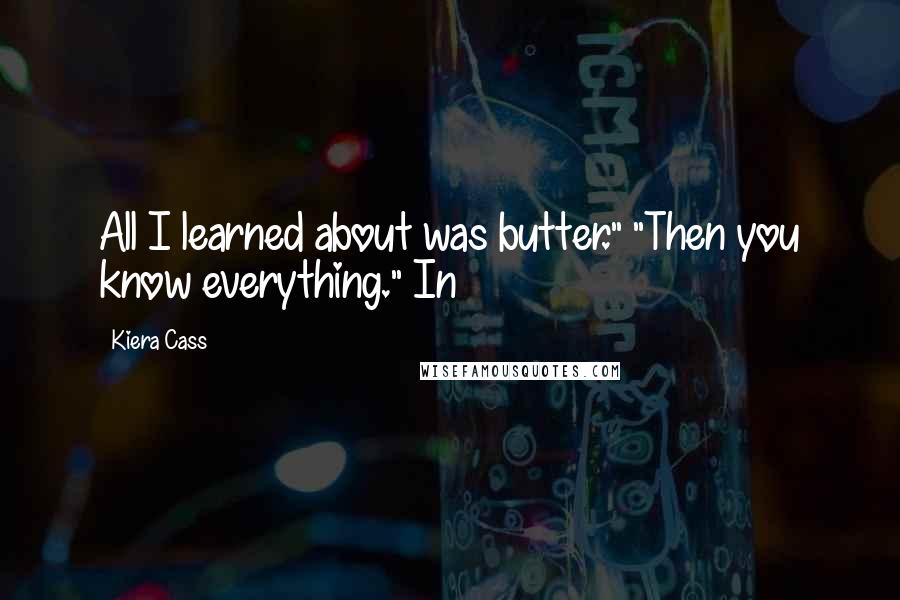 Kiera Cass Quotes: All I learned about was butter." "Then you know everything." In