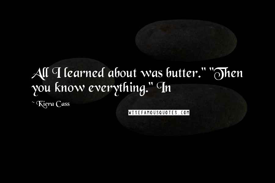 Kiera Cass Quotes: All I learned about was butter." "Then you know everything." In