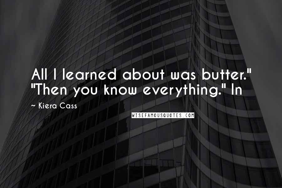 Kiera Cass Quotes: All I learned about was butter." "Then you know everything." In