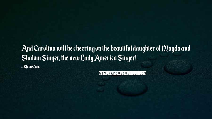 Kiera Cass Quotes: And Carolina will be cheering on the beautiful daughter of Magda and Shalom Singer, the new Lady America Singer!