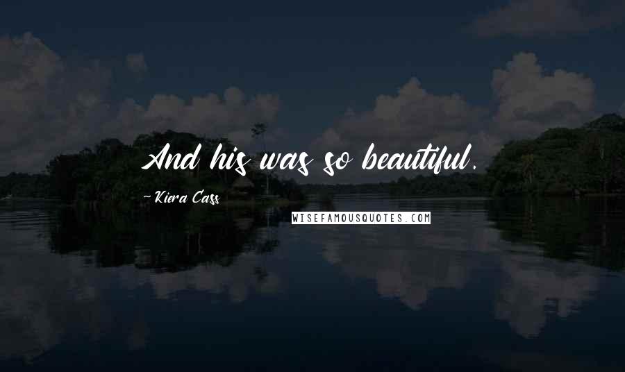 Kiera Cass Quotes: And his was so beautiful.