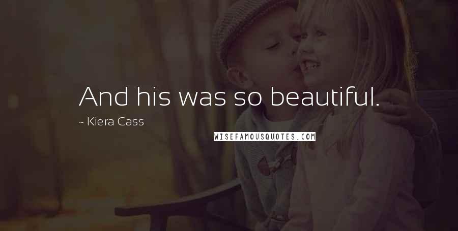 Kiera Cass Quotes: And his was so beautiful.