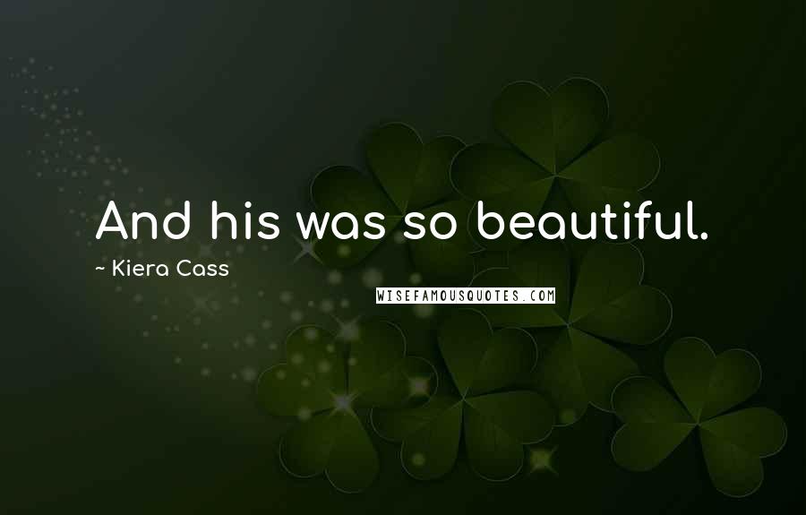 Kiera Cass Quotes: And his was so beautiful.