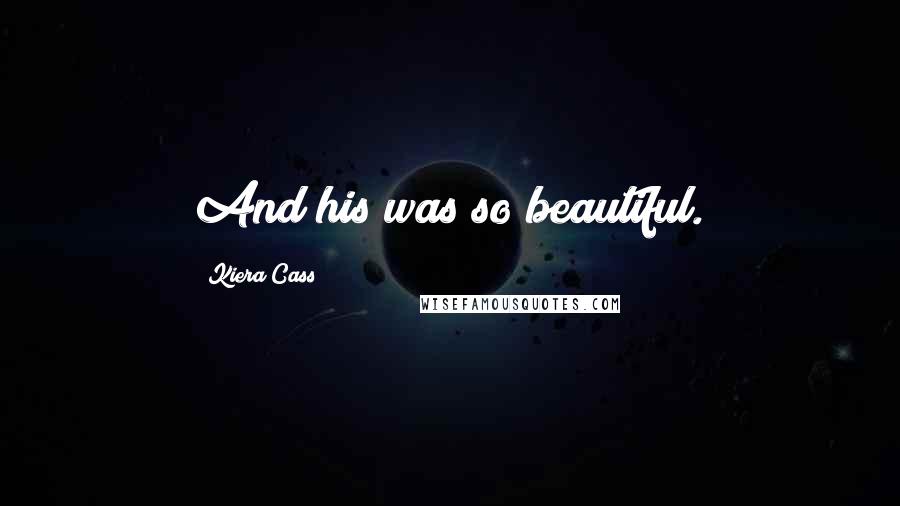 Kiera Cass Quotes: And his was so beautiful.