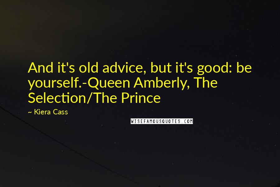 Kiera Cass Quotes: And it's old advice, but it's good: be yourself.-Queen Amberly, The Selection/The Prince