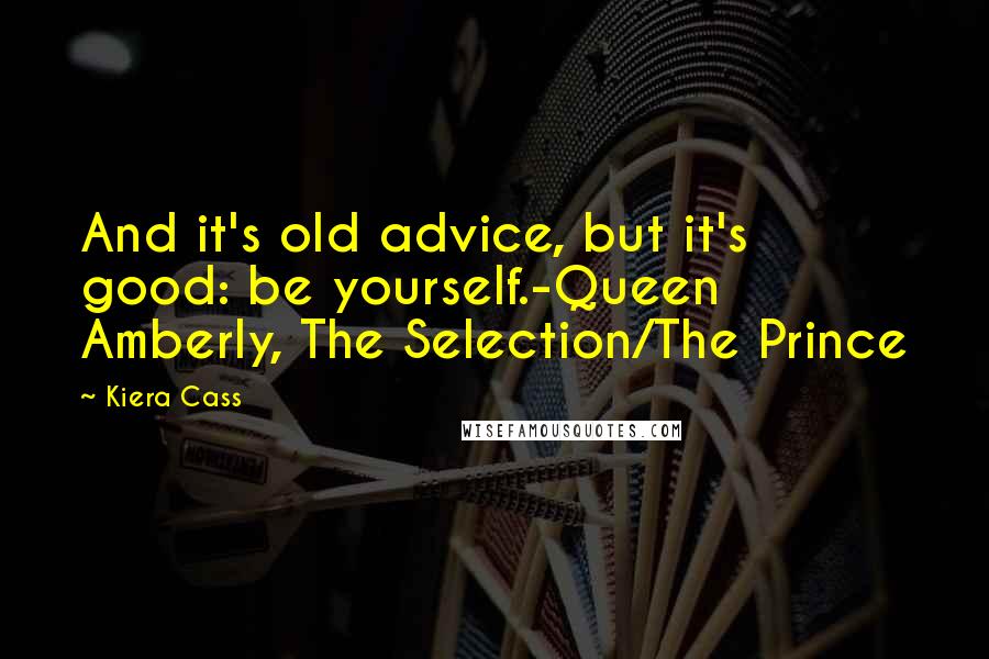 Kiera Cass Quotes: And it's old advice, but it's good: be yourself.-Queen Amberly, The Selection/The Prince