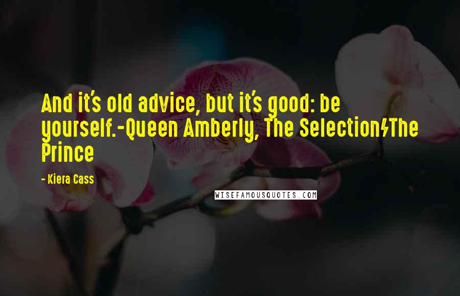 Kiera Cass Quotes: And it's old advice, but it's good: be yourself.-Queen Amberly, The Selection/The Prince