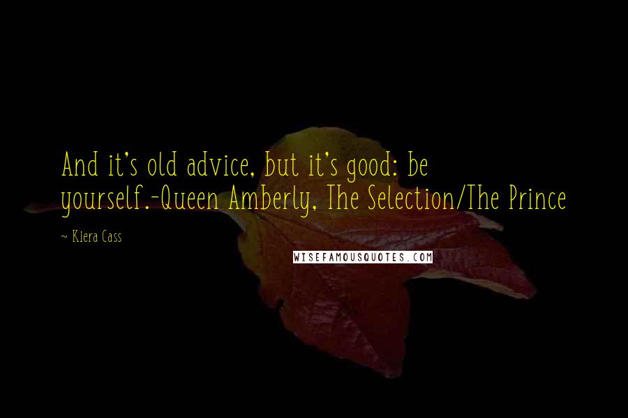 Kiera Cass Quotes: And it's old advice, but it's good: be yourself.-Queen Amberly, The Selection/The Prince