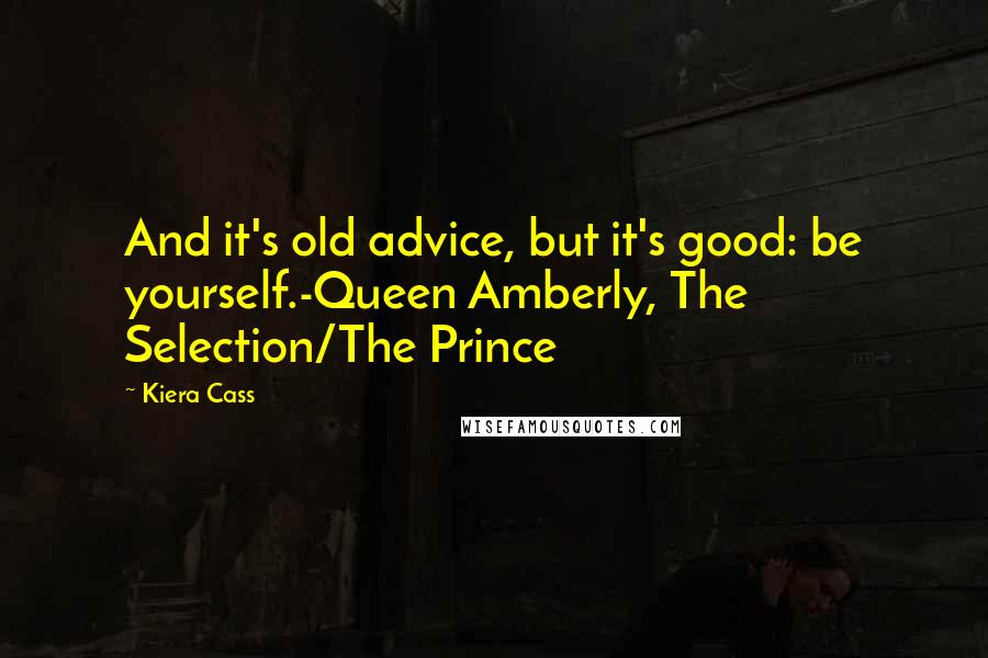 Kiera Cass Quotes: And it's old advice, but it's good: be yourself.-Queen Amberly, The Selection/The Prince