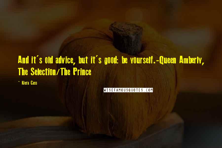 Kiera Cass Quotes: And it's old advice, but it's good: be yourself.-Queen Amberly, The Selection/The Prince