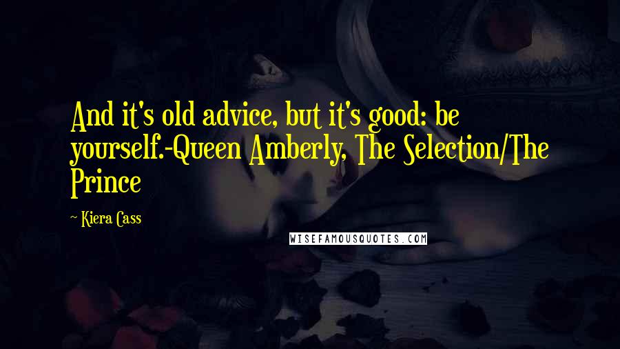 Kiera Cass Quotes: And it's old advice, but it's good: be yourself.-Queen Amberly, The Selection/The Prince