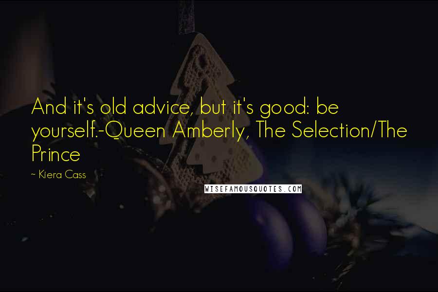 Kiera Cass Quotes: And it's old advice, but it's good: be yourself.-Queen Amberly, The Selection/The Prince