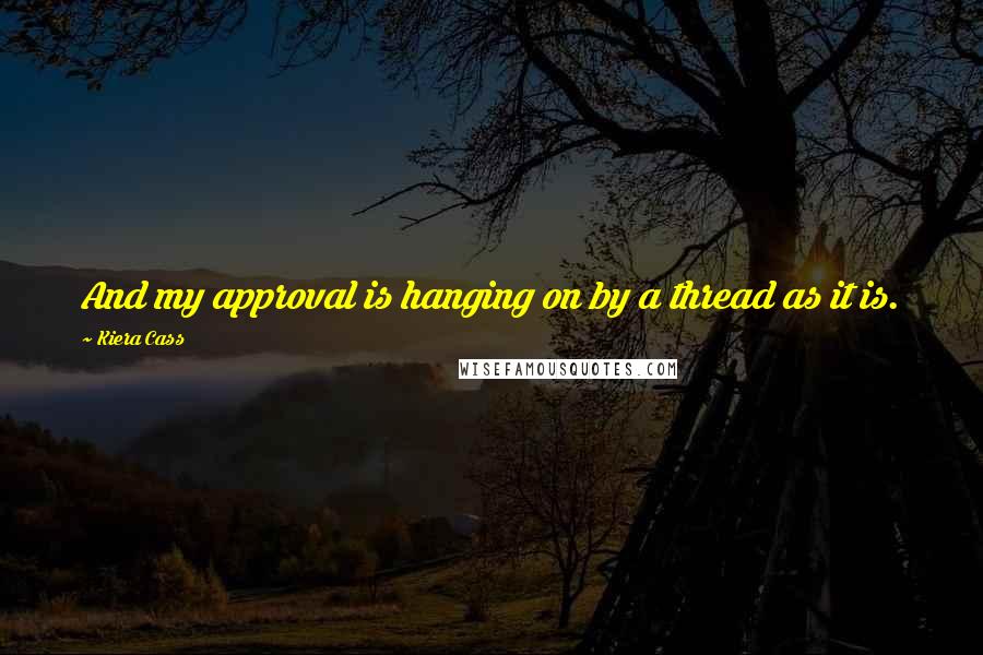 Kiera Cass Quotes: And my approval is hanging on by a thread as it is.