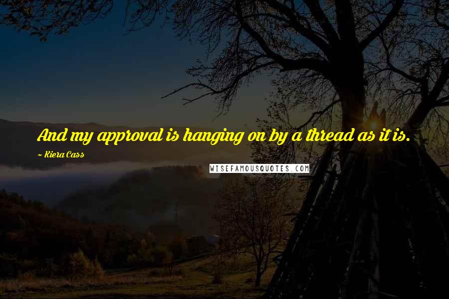 Kiera Cass Quotes: And my approval is hanging on by a thread as it is.