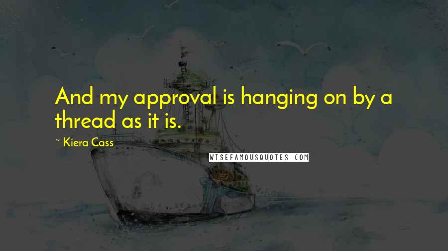 Kiera Cass Quotes: And my approval is hanging on by a thread as it is.