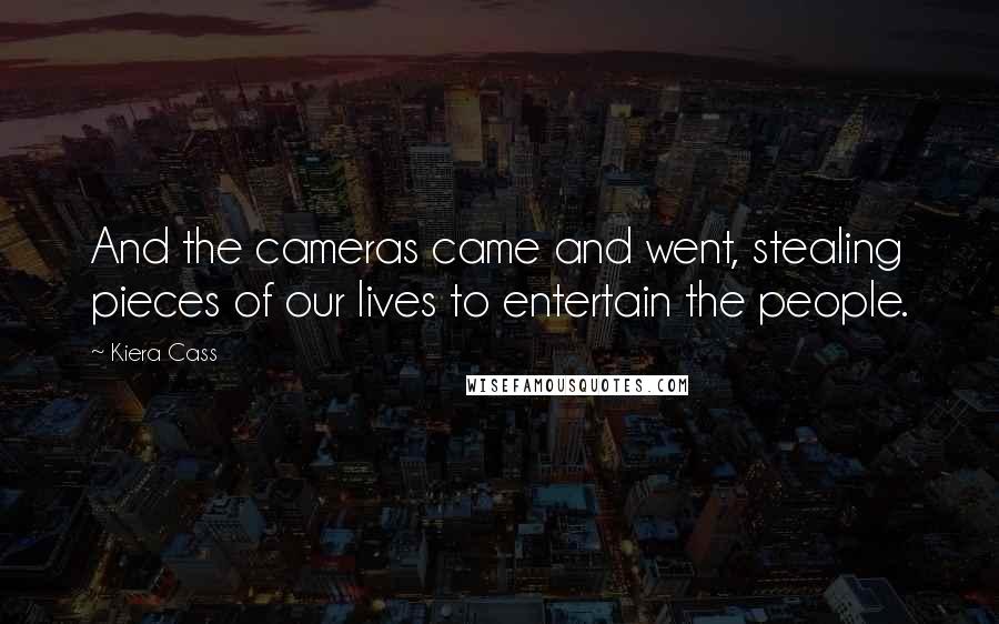 Kiera Cass Quotes: And the cameras came and went, stealing pieces of our lives to entertain the people.