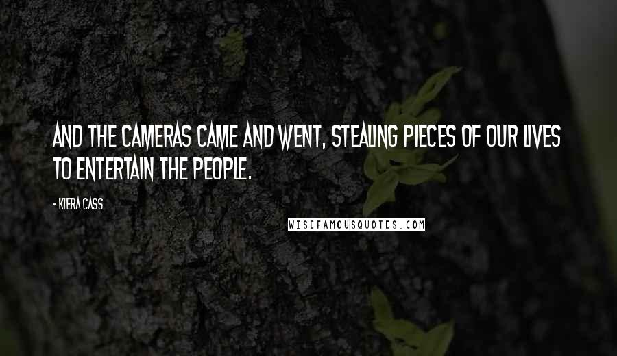 Kiera Cass Quotes: And the cameras came and went, stealing pieces of our lives to entertain the people.