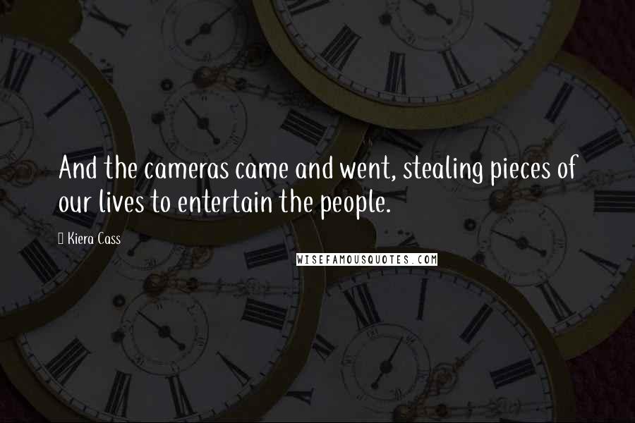 Kiera Cass Quotes: And the cameras came and went, stealing pieces of our lives to entertain the people.