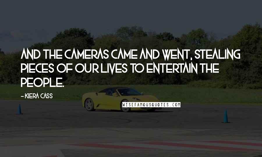 Kiera Cass Quotes: And the cameras came and went, stealing pieces of our lives to entertain the people.