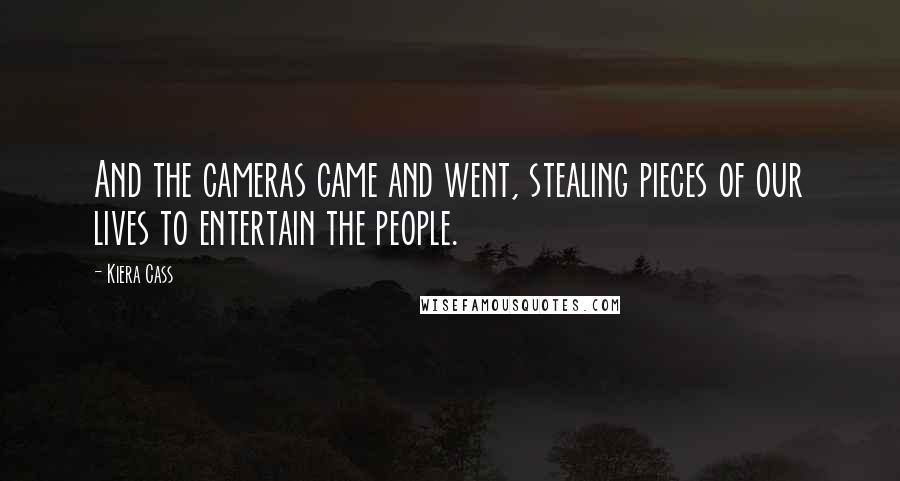 Kiera Cass Quotes: And the cameras came and went, stealing pieces of our lives to entertain the people.