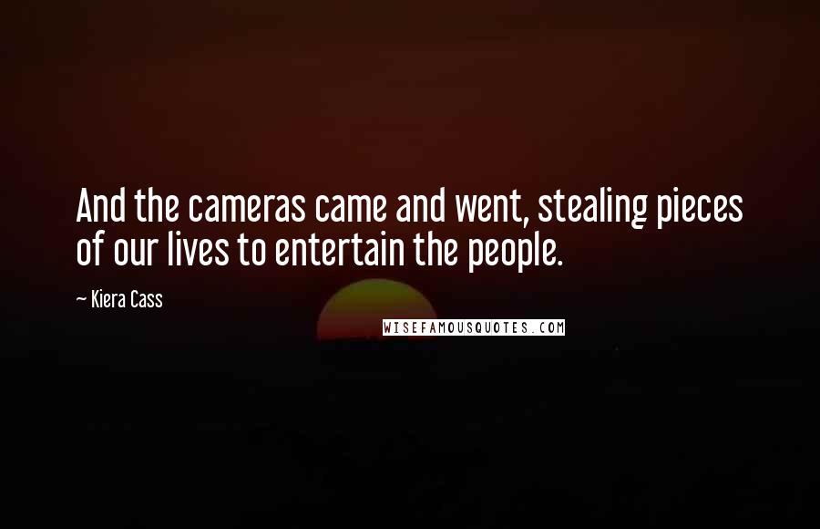 Kiera Cass Quotes: And the cameras came and went, stealing pieces of our lives to entertain the people.