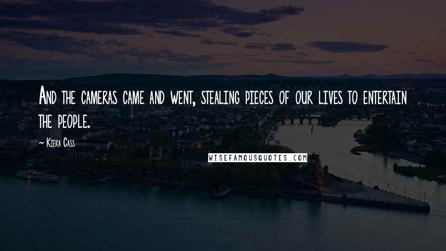 Kiera Cass Quotes: And the cameras came and went, stealing pieces of our lives to entertain the people.