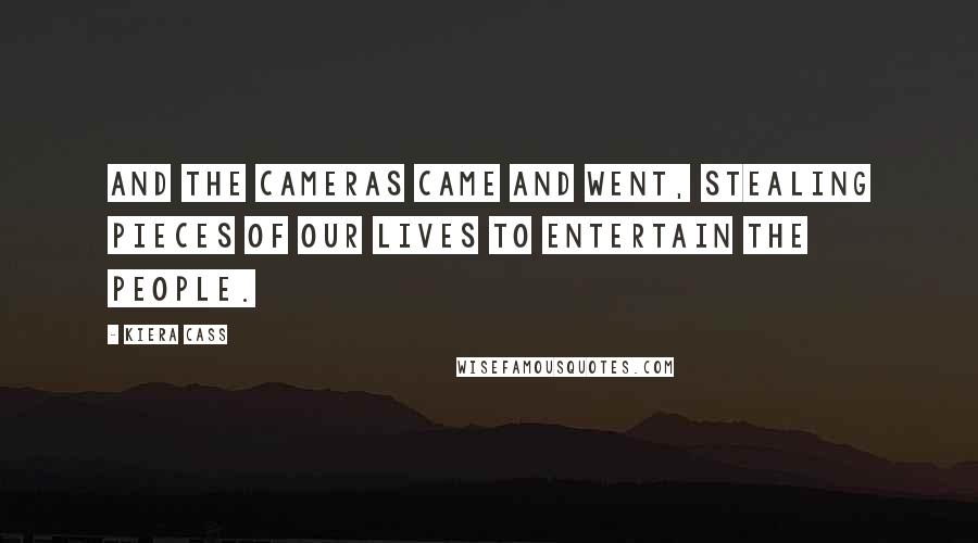 Kiera Cass Quotes: And the cameras came and went, stealing pieces of our lives to entertain the people.