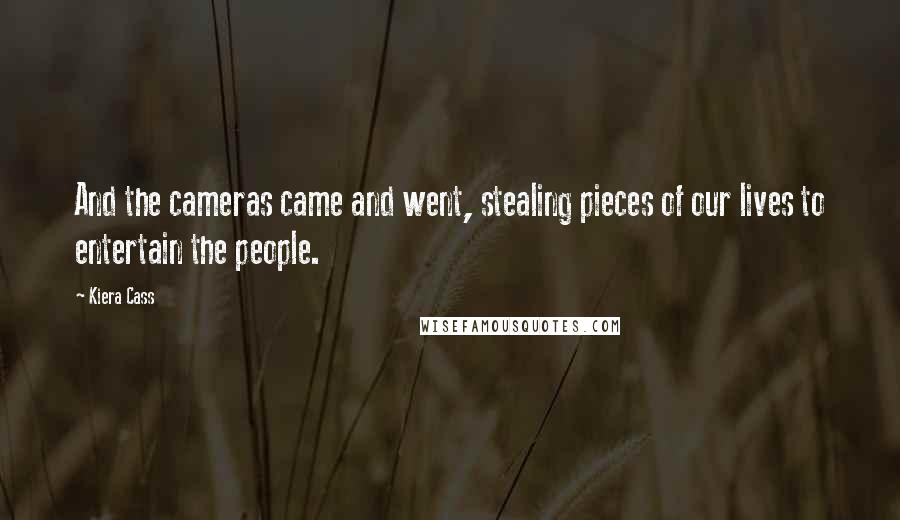 Kiera Cass Quotes: And the cameras came and went, stealing pieces of our lives to entertain the people.