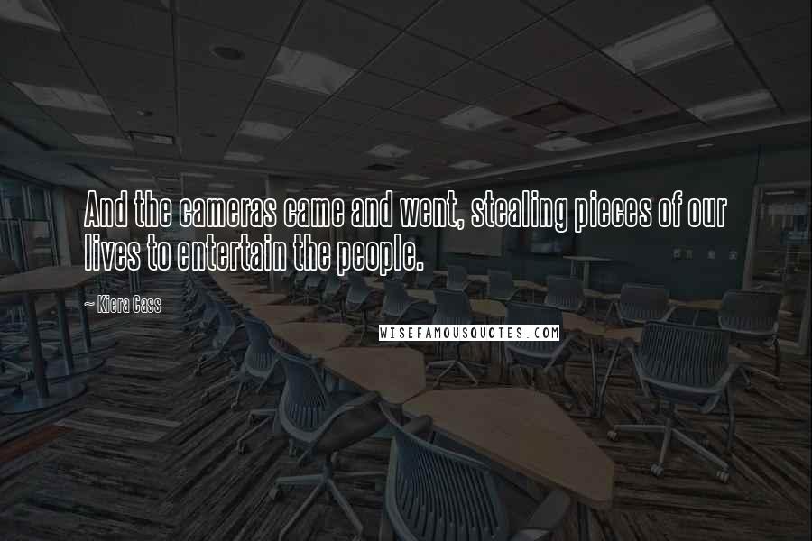 Kiera Cass Quotes: And the cameras came and went, stealing pieces of our lives to entertain the people.