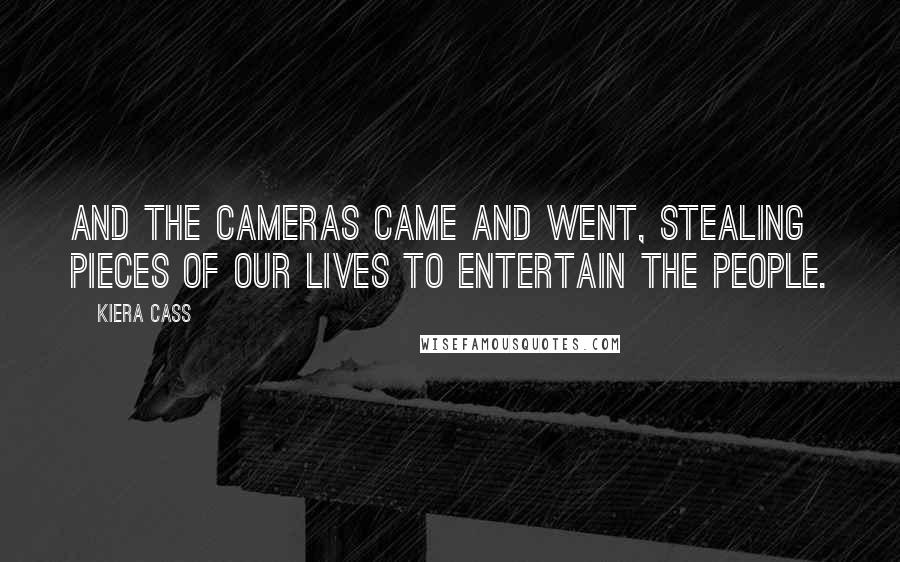 Kiera Cass Quotes: And the cameras came and went, stealing pieces of our lives to entertain the people.