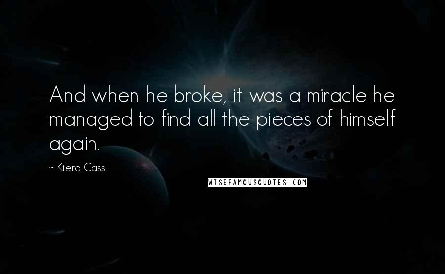 Kiera Cass Quotes: And when he broke, it was a miracle he managed to find all the pieces of himself again.