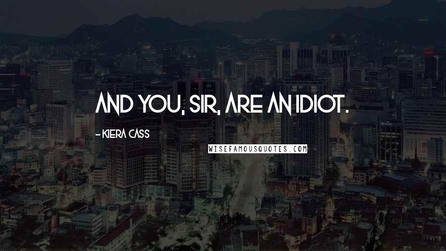 Kiera Cass Quotes: And you, sir, are an idiot.